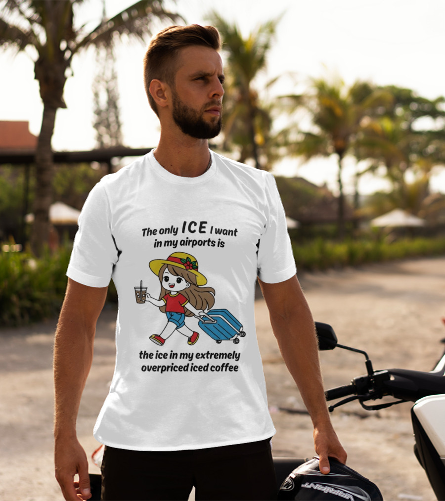 The Only ICE I Want In My Airports Is The Ice In My Extremely Overpriced Iced Coffee Traveler With Suitcase And Drink T-Shirt