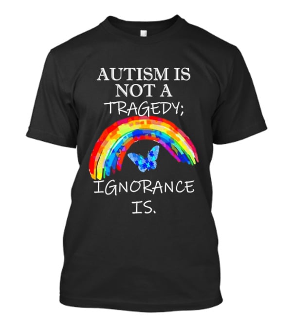 Autism Is Not A Tragedy Ignorance Is Rainbow Butterfly T-Shirt