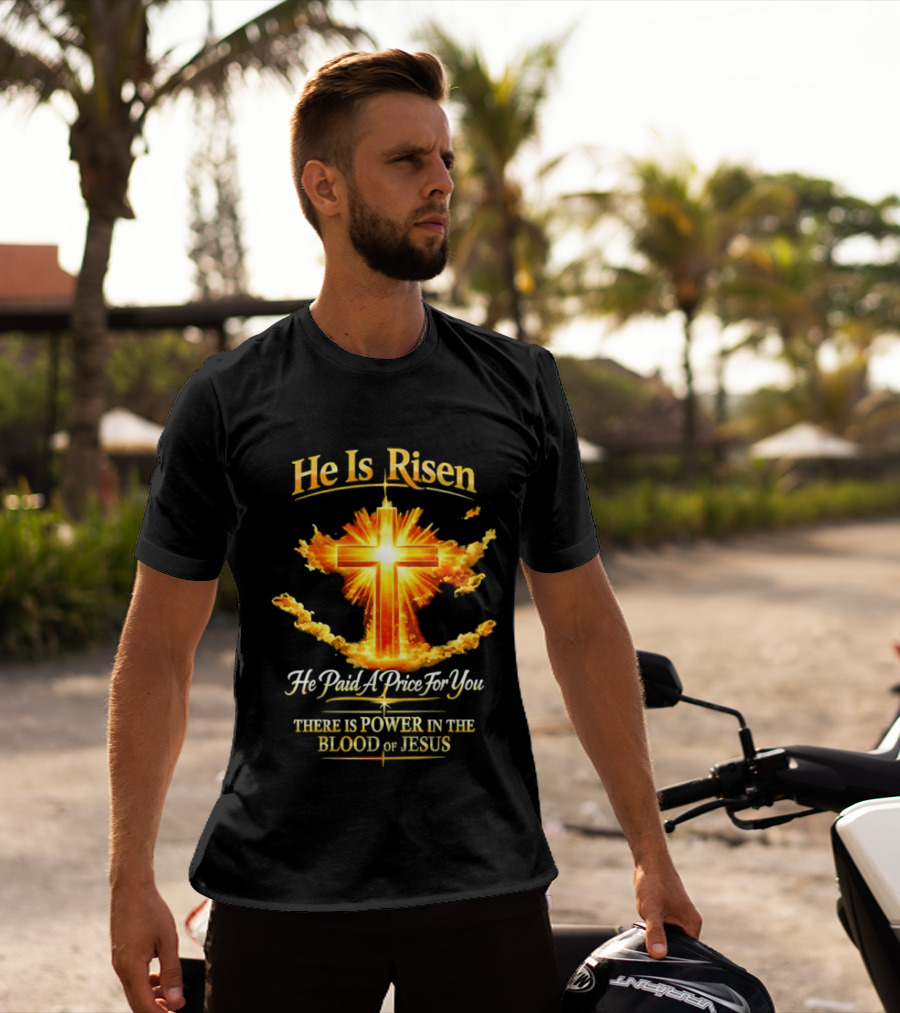 He Is Risen He Paid A Price For You There Is Power In The Blood Of Jesus Cross And Sunburst Christian Message T-Shirt