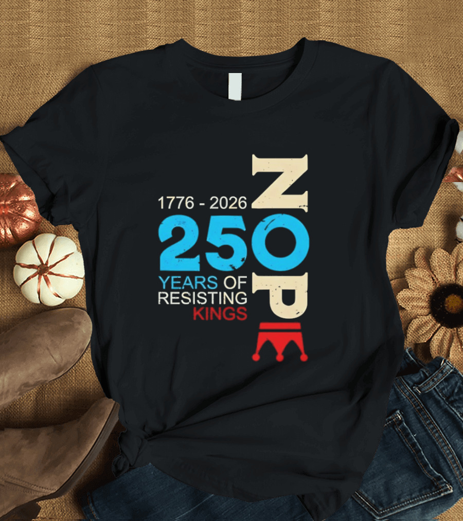 1776 2026 Nope 250 Years Of Resisting Kings T-Shirt