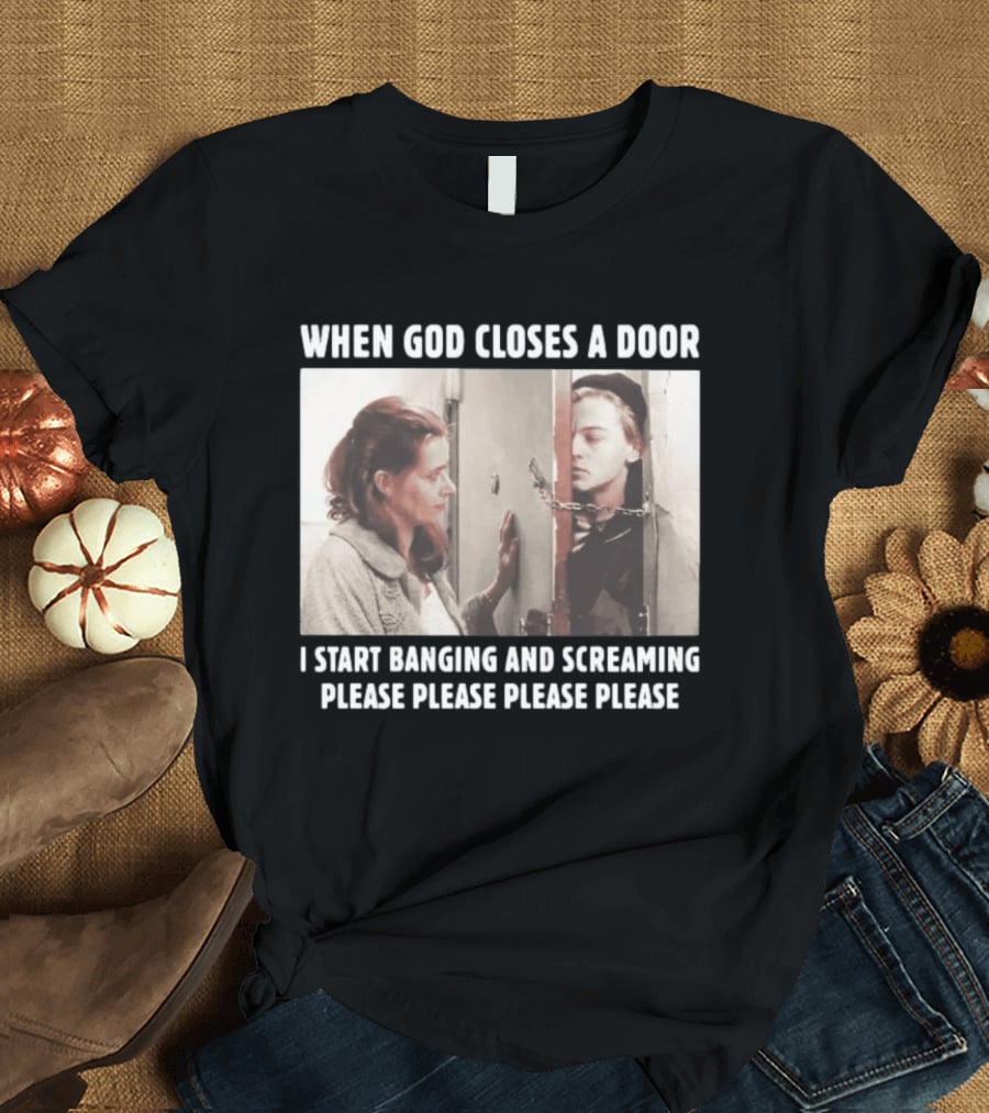 When God Closes A Door Scene I Start Banging And Screaming Please Please Please Please T-Shirt