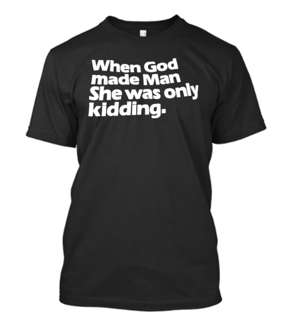 When God Made Man She Was Only Kidding Humor T-Shirt