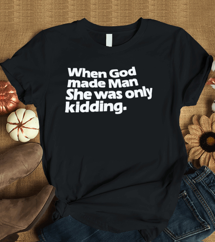 When God Made Man She Was Only Kidding Humor T-Shirt