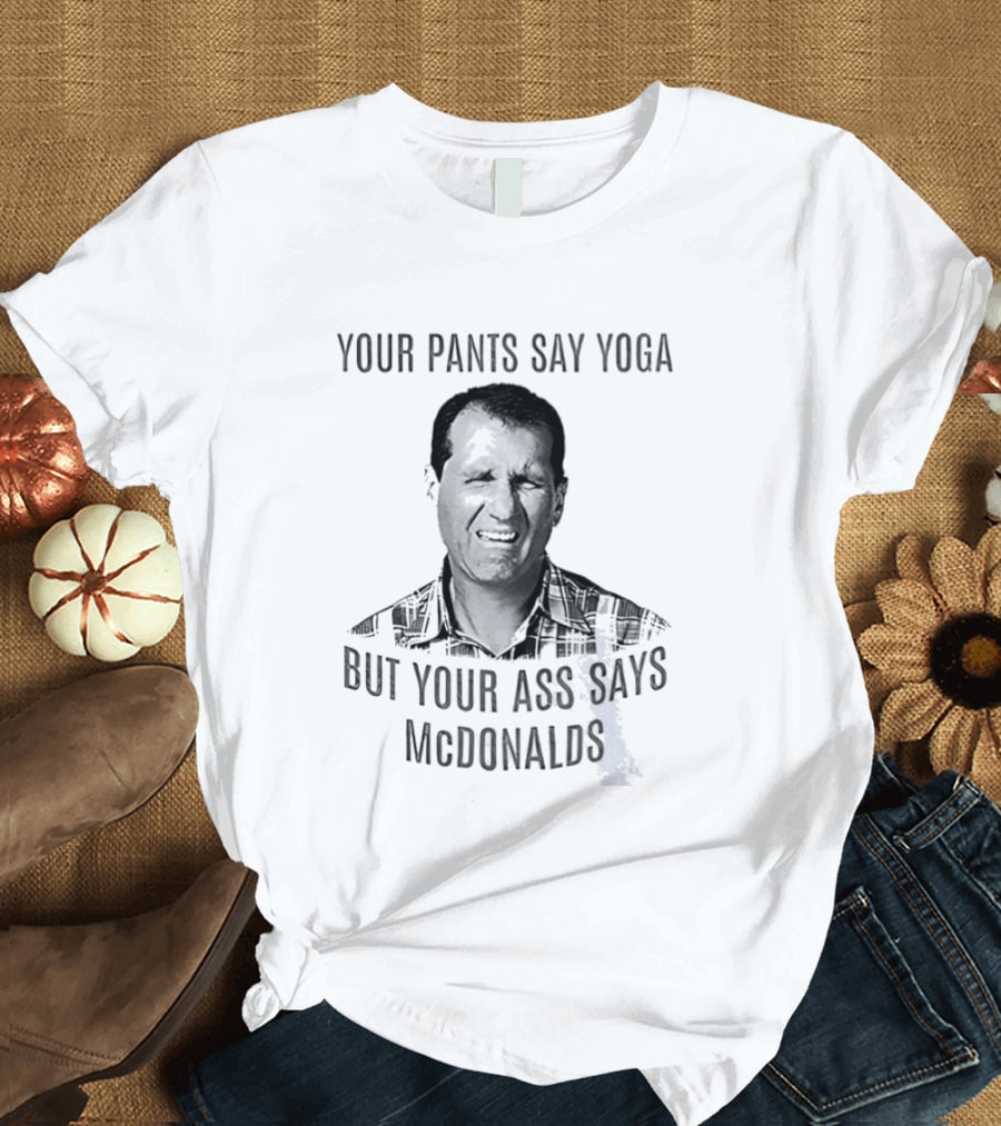 Al Bundy Your Pants Say Yoga But Your Ass Says McDonalds T-Shirt