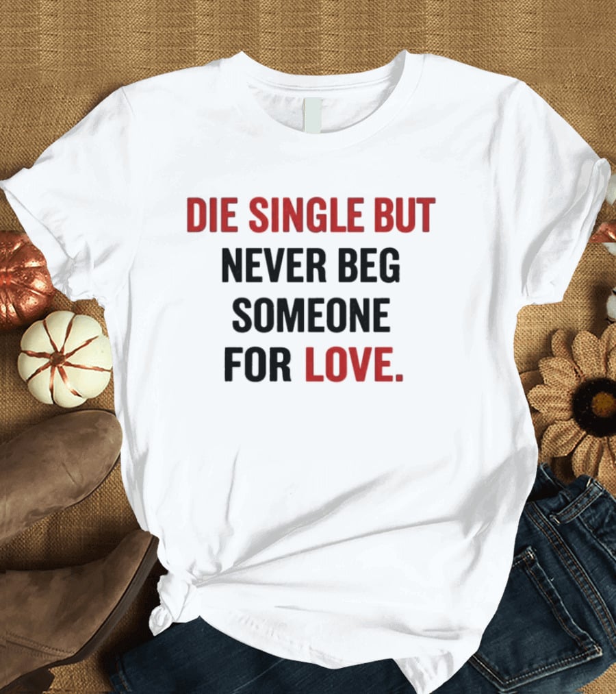 Die Single But Never Beg Someone For Love T-Shirt