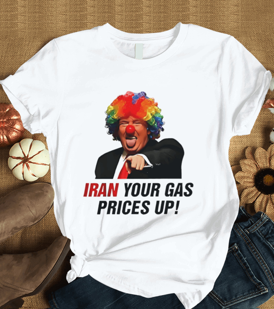 Donald Trump Clown Iran Your Gas Prices Up T-Shirt