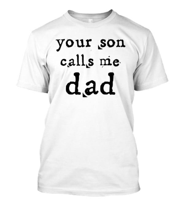 Your Son Calls Me Dad T-Shirt