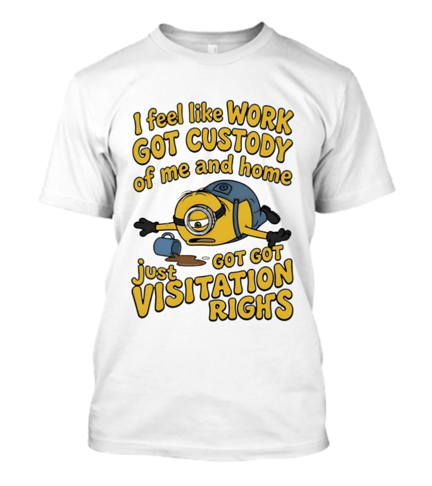 Minion I Feel Like Work Got Custody Of Me And Home Got Just Visitation Rights T-Shirt