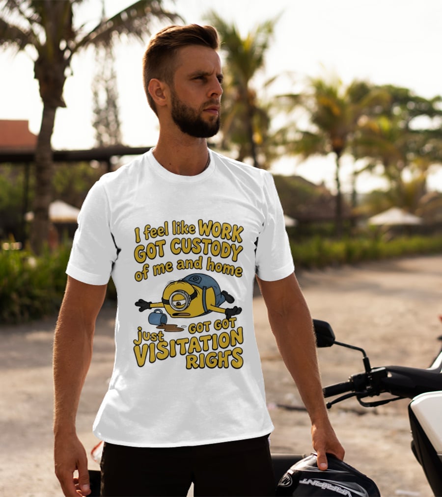 Minion I Feel Like Work Got Custody Of Me And Home Got Just Visitation Rights T-Shirt