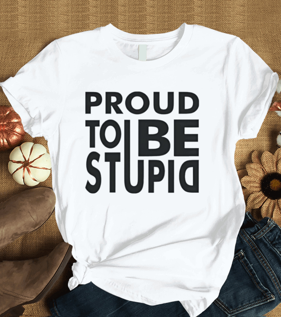 Proud To Be Stupid T-Shirt