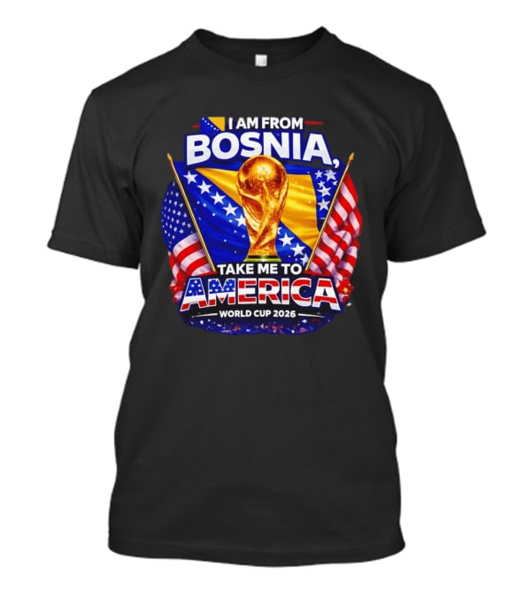 I Am From Bosnia Take Me To America World Cup 2026 T-Shirt