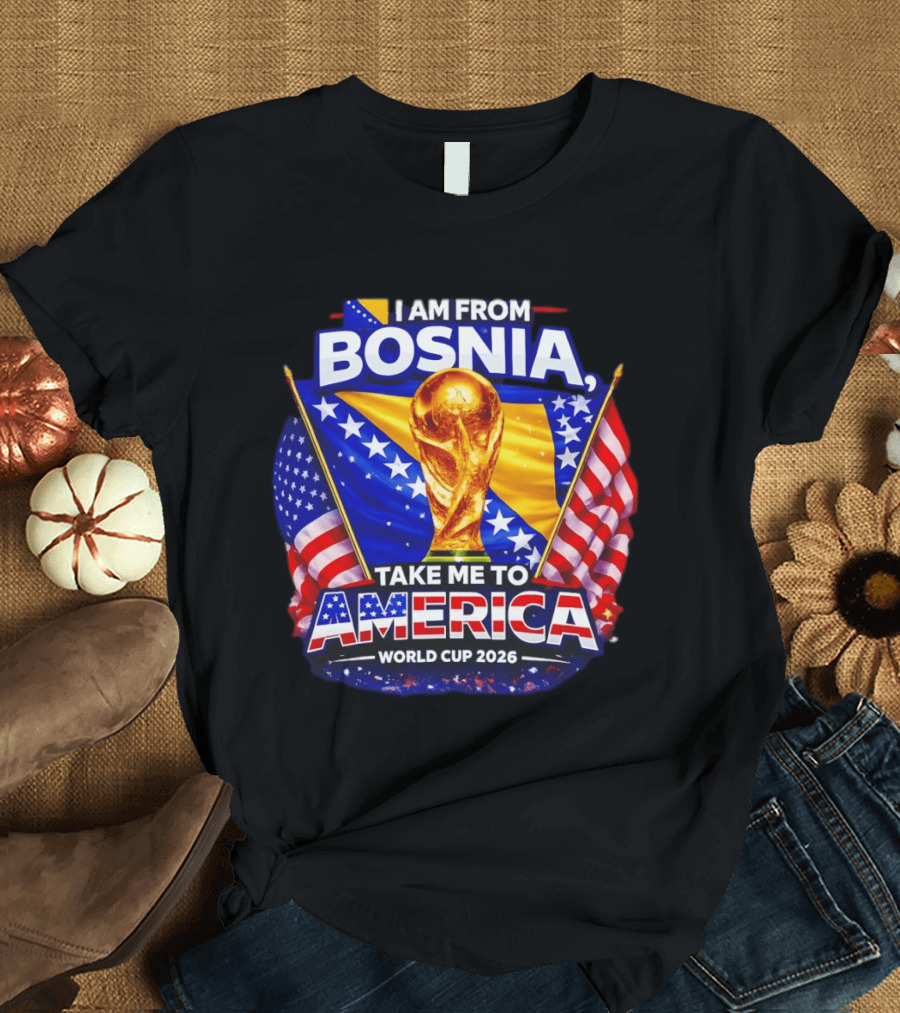 I Am From Bosnia Take Me To America World Cup 2026 T-Shirt