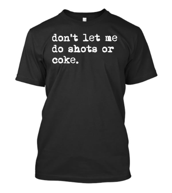 Don’t Let Me Do Shots Or Coke Gag Meme T-Shirt
