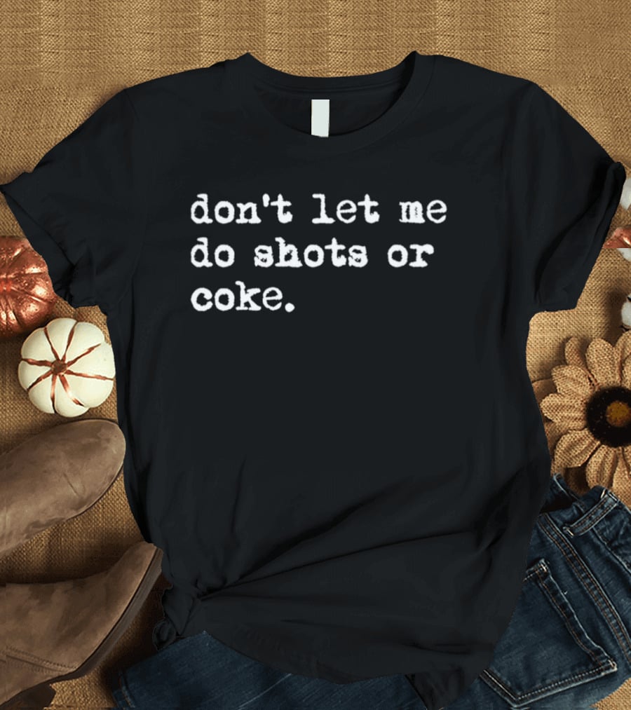 Don’t Let Me Do Shots Or Coke Gag Meme T-Shirt