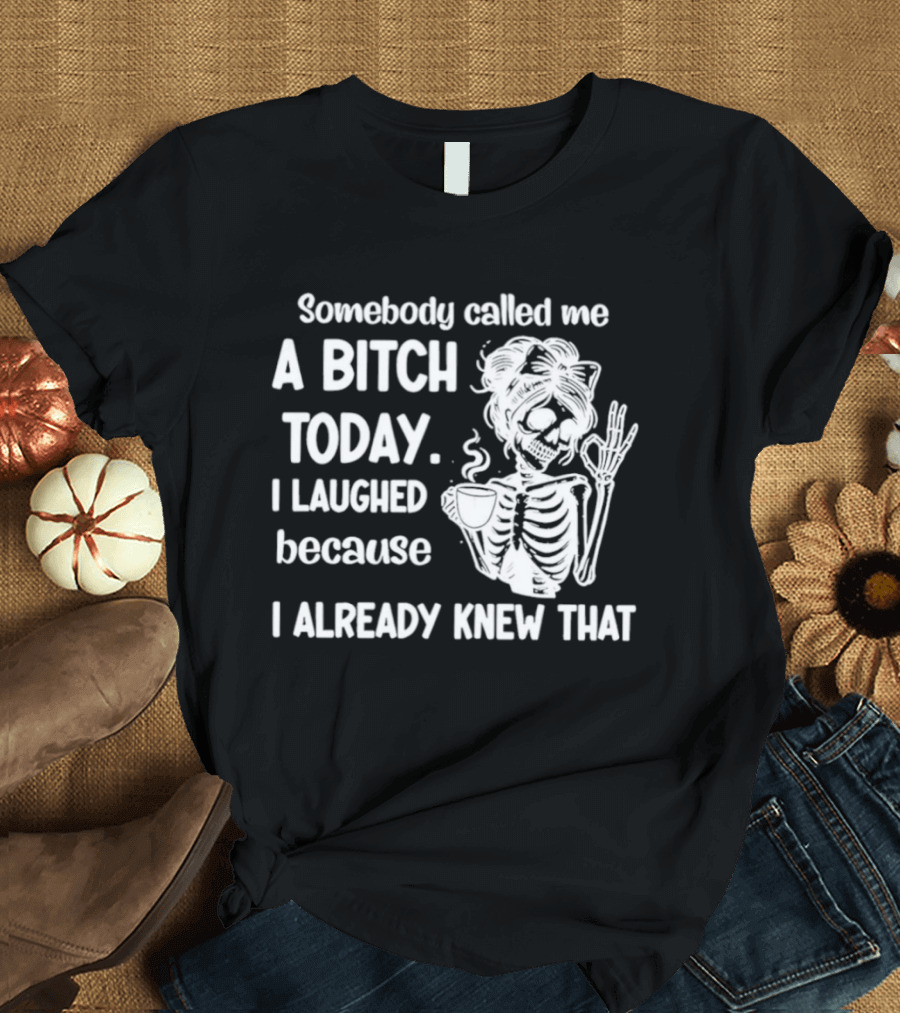 Somebody Called Me A Bitch Today I Laughed Because I Already Knew That Skeleton Pinup T-Shirt