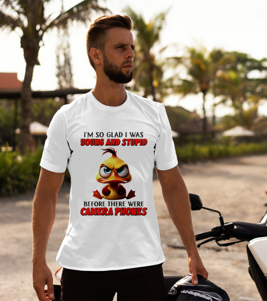 I'm So Glad I Was Young And Stupid Duck Before There Were Camera Phones T-Shirt