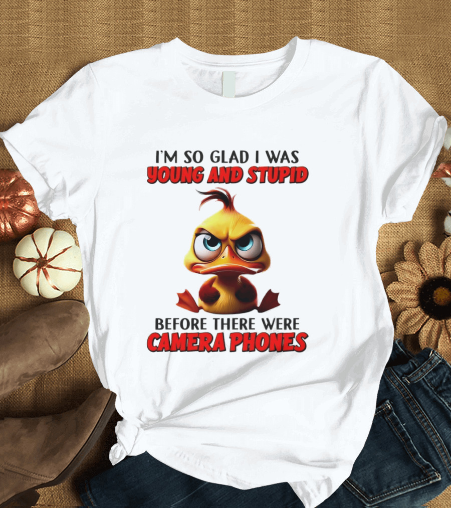 I'm So Glad I Was Young And Stupid Duck Before There Were Camera Phones T-Shirt