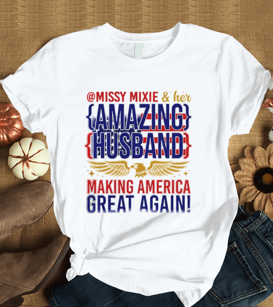 Missy Mixie And Her Amazing Husband Making America Great Again T-Shirt