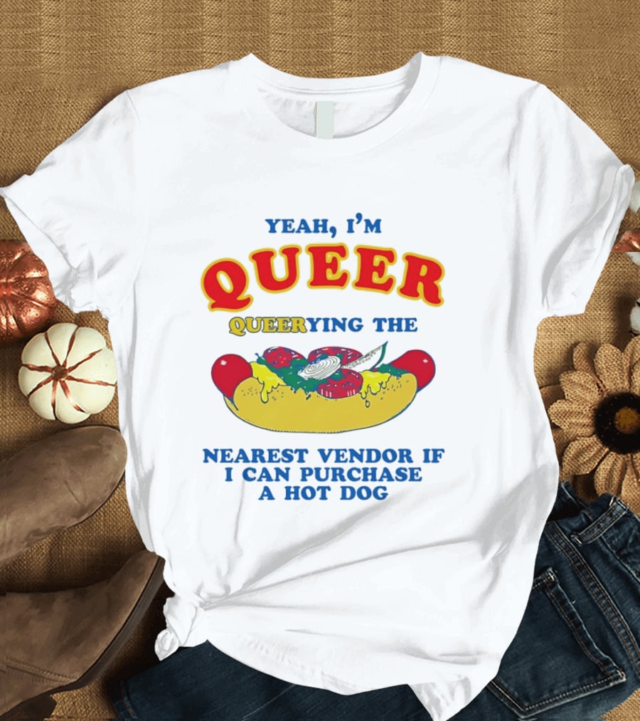 Yeah I'm Queer Queerying The Nearest Vendor If I Can Purchase A Hot Dog T-Shirt