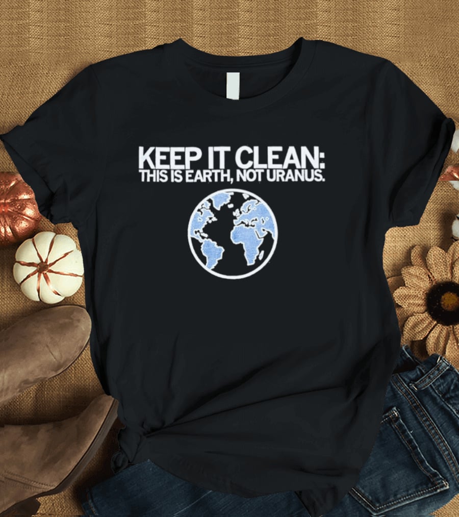 Keep It Clean This Is Earth Not Uranus Planet Earth Message T-Shirt