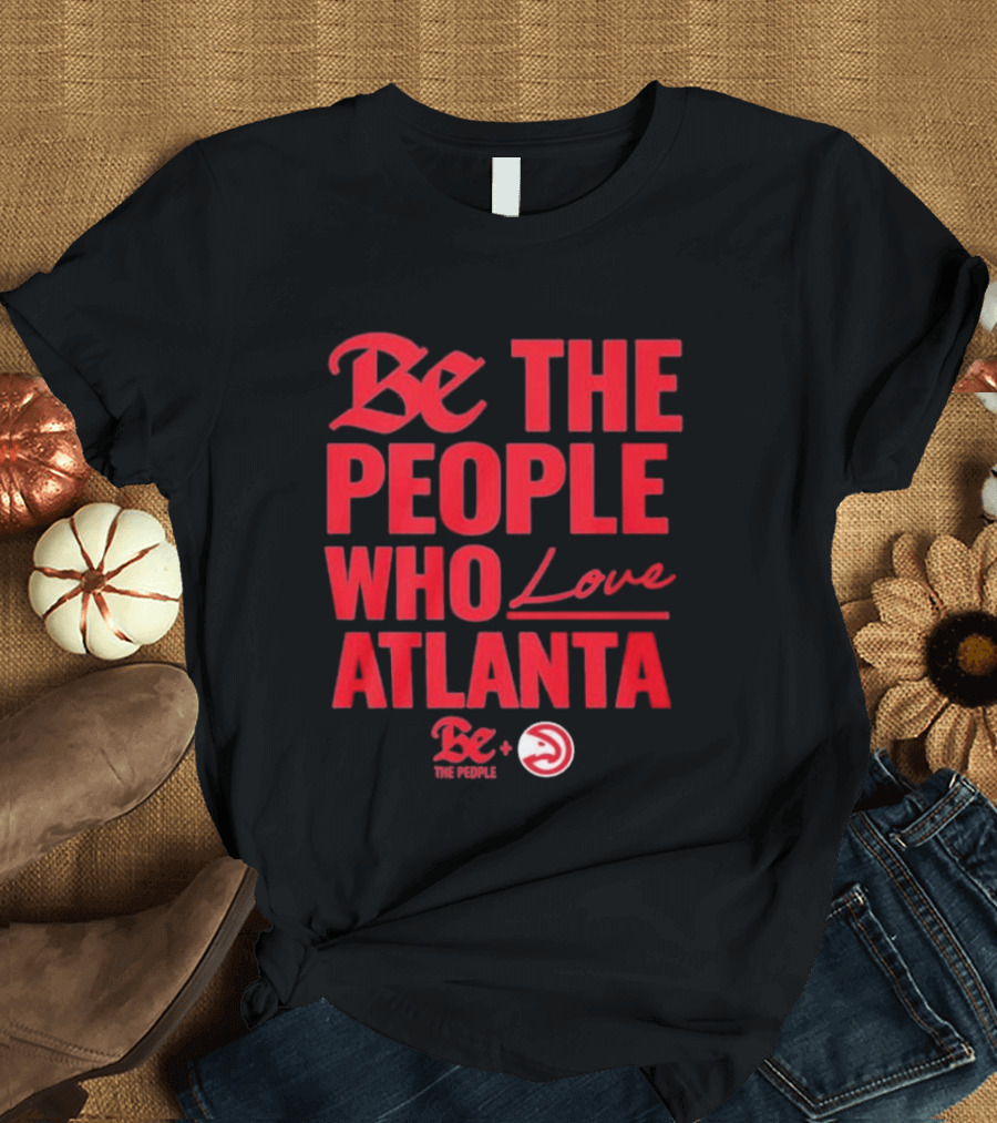 Be The People Who Love Atlanta Hawks Collaboration With Be The People T-Shirt
