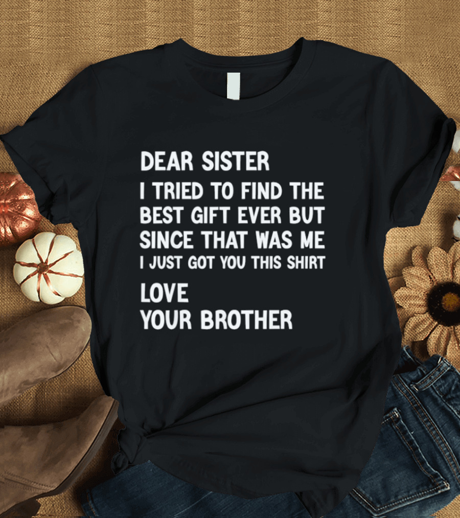 Dear Sister I Tried To Find The Best Gift Ever But Since That Was Me I Just Got You This Love Your Brother T-Shirt