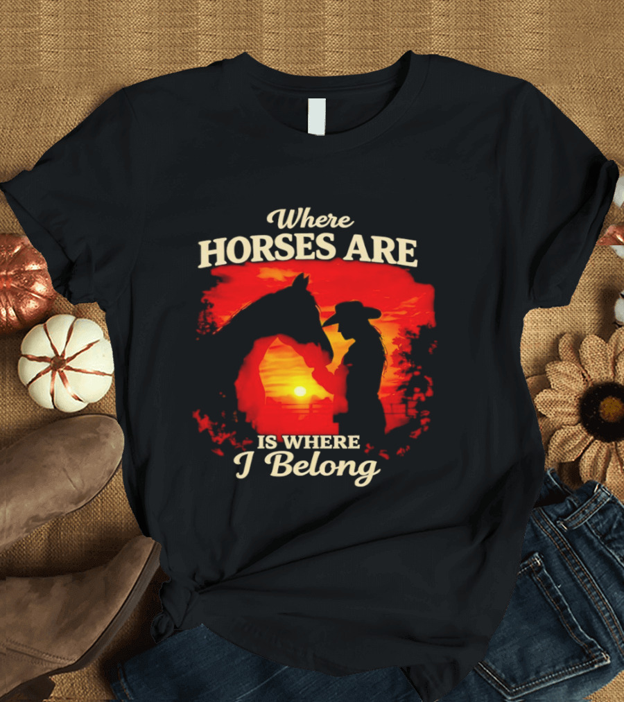 Where Horses Are Sunset Silhouette I Belong T-Shirt