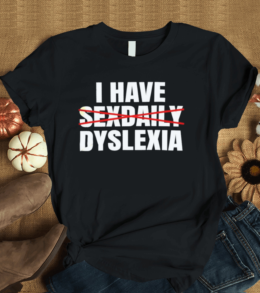 I Have Dyslexia No Sexdaily Humor Wordplay T-Shirt