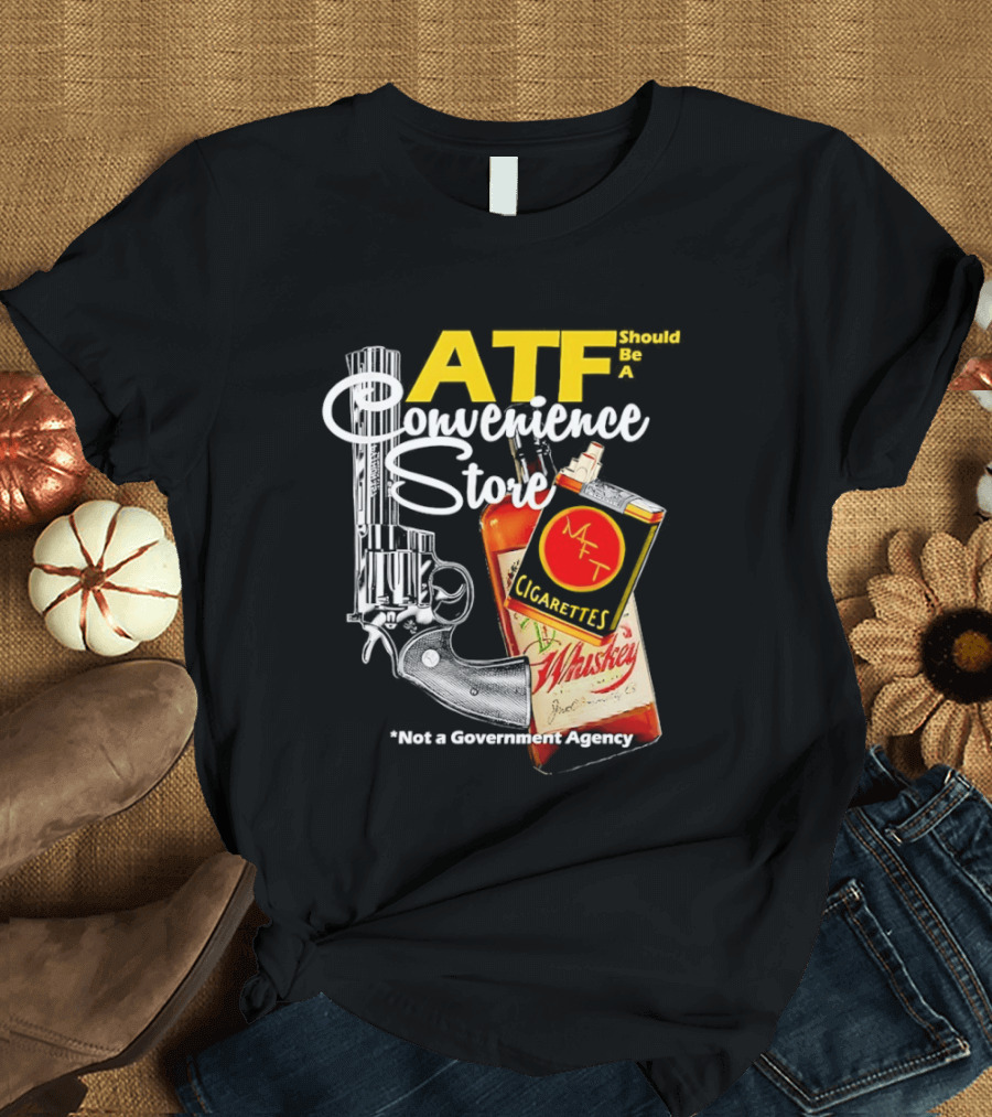 ATF Convenience Store Not A Government Agency Whiskey Cigarettes Gun T-Shirt