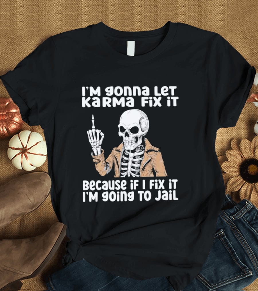 I'm Gonna Let Karma Fix It Skeleton In Jacket Going To Jail T-Shirt