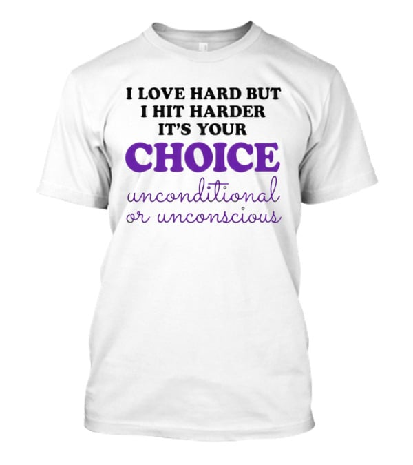 I Love Hard But I Hit Harder It's Your Choice Unconditional Or Unconscious T-Shirt