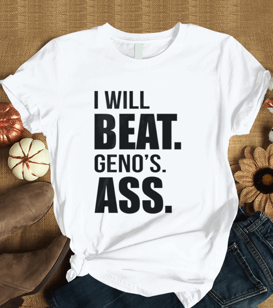 I Will Beat Geno's Ass T-Shirt