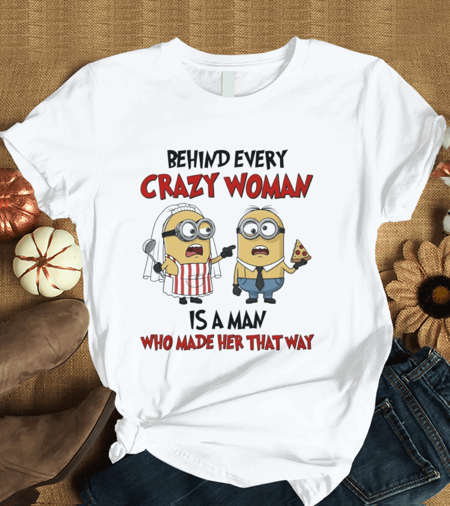 Behind Every Crazy Woman Minions Funny Pizza And Cooking Humor T-Shirt
