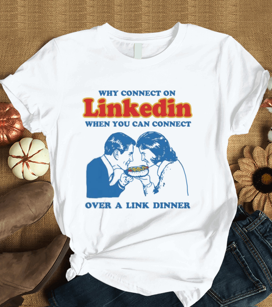 Why Connect On LinkedIn When You Can Connect Over A Link Dinner T-Shirt