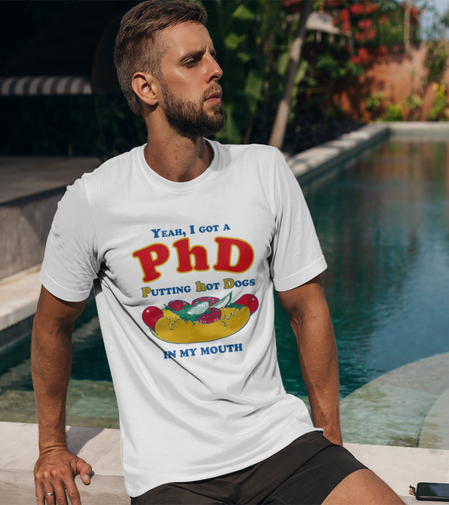 Yeah I Got A PhD Putting Hot Dogs In My Mouth Hot Dog Humor T-Shirt