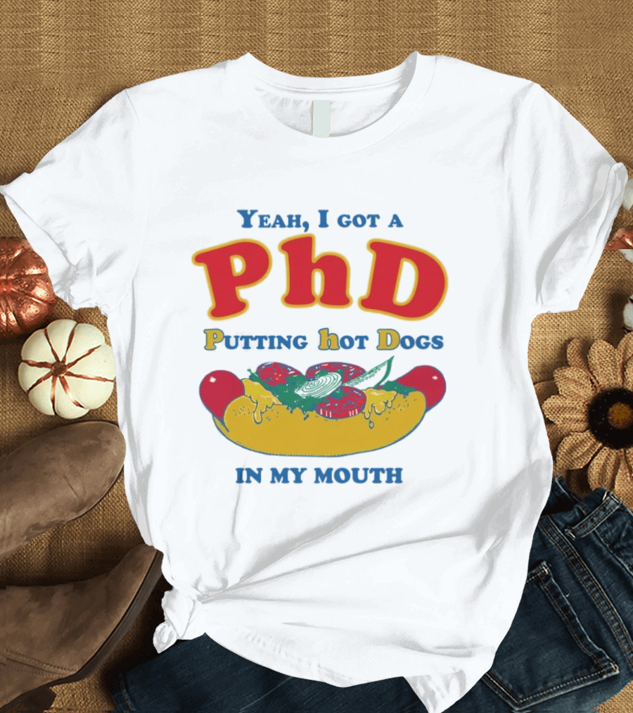 Yeah I Got A PhD Putting Hot Dogs In My Mouth Hot Dog Humor T-Shirt