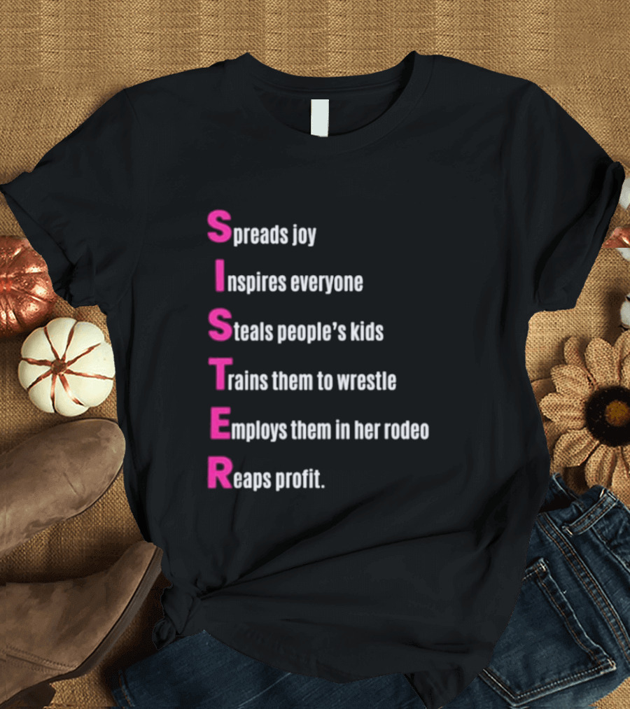 Sister Spreads Joy Inspires Everyone Steals People's Kids Trains Wrestle Employs Rodeo Reaps Profit T-Shirt