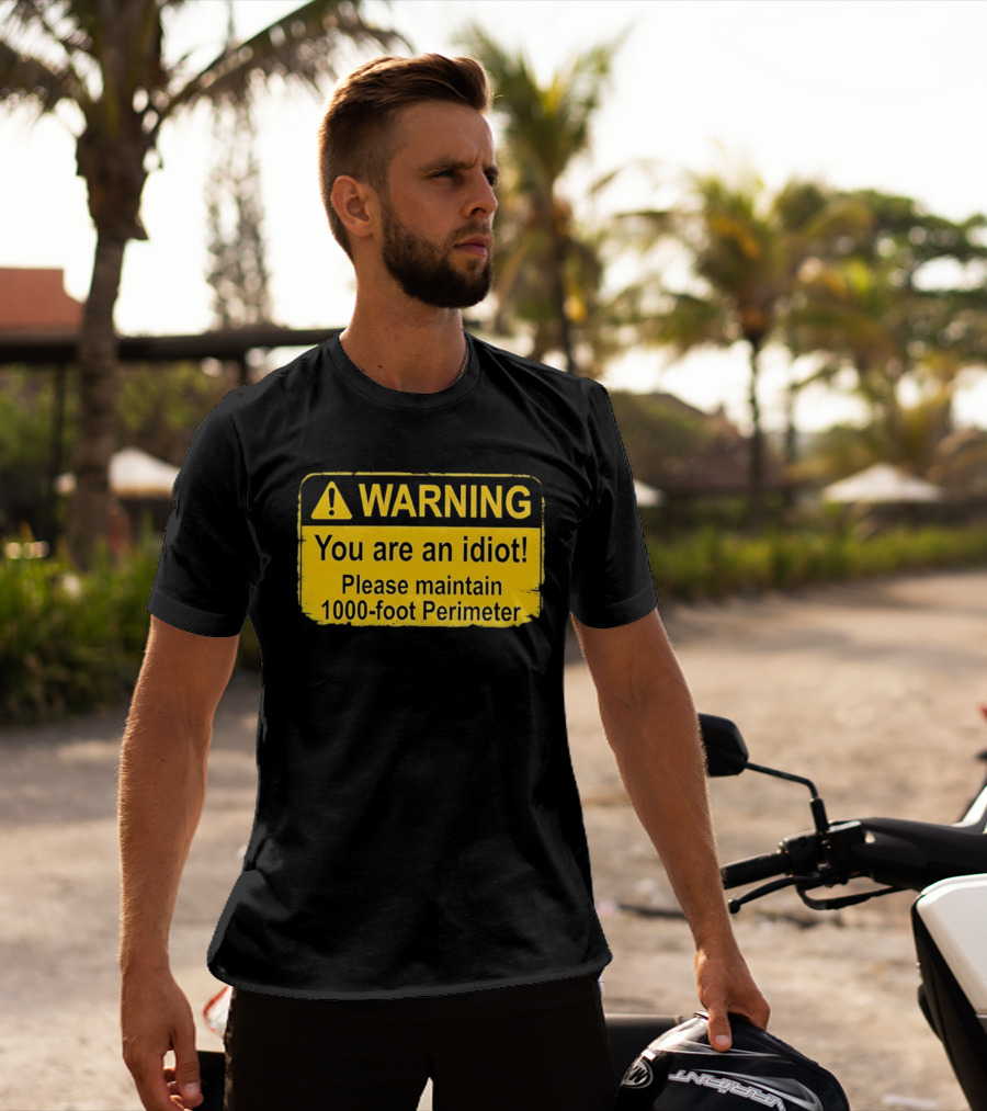WARNING You Are An Idiot Please Maintain 1000 Foot Perimeter Sign T-Shirt