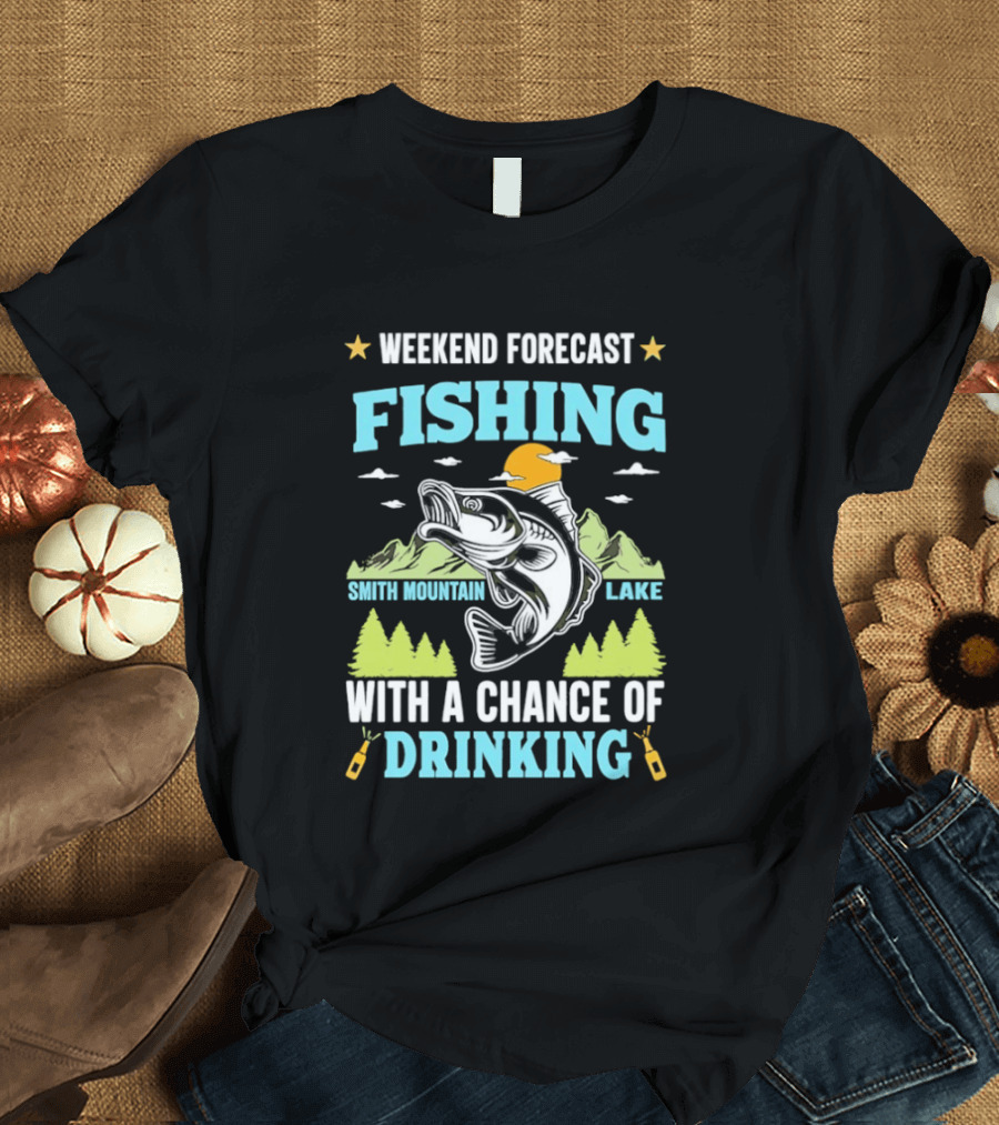 Weekend Forecast Fishing Smith Mountain Lake Chance Of Drinking T-Shirt