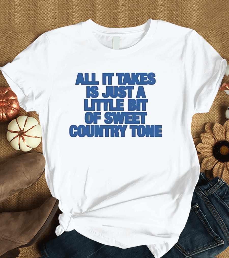 All It Takes Is Just A Little Bit Of Sweet Country Tone T-Shirt