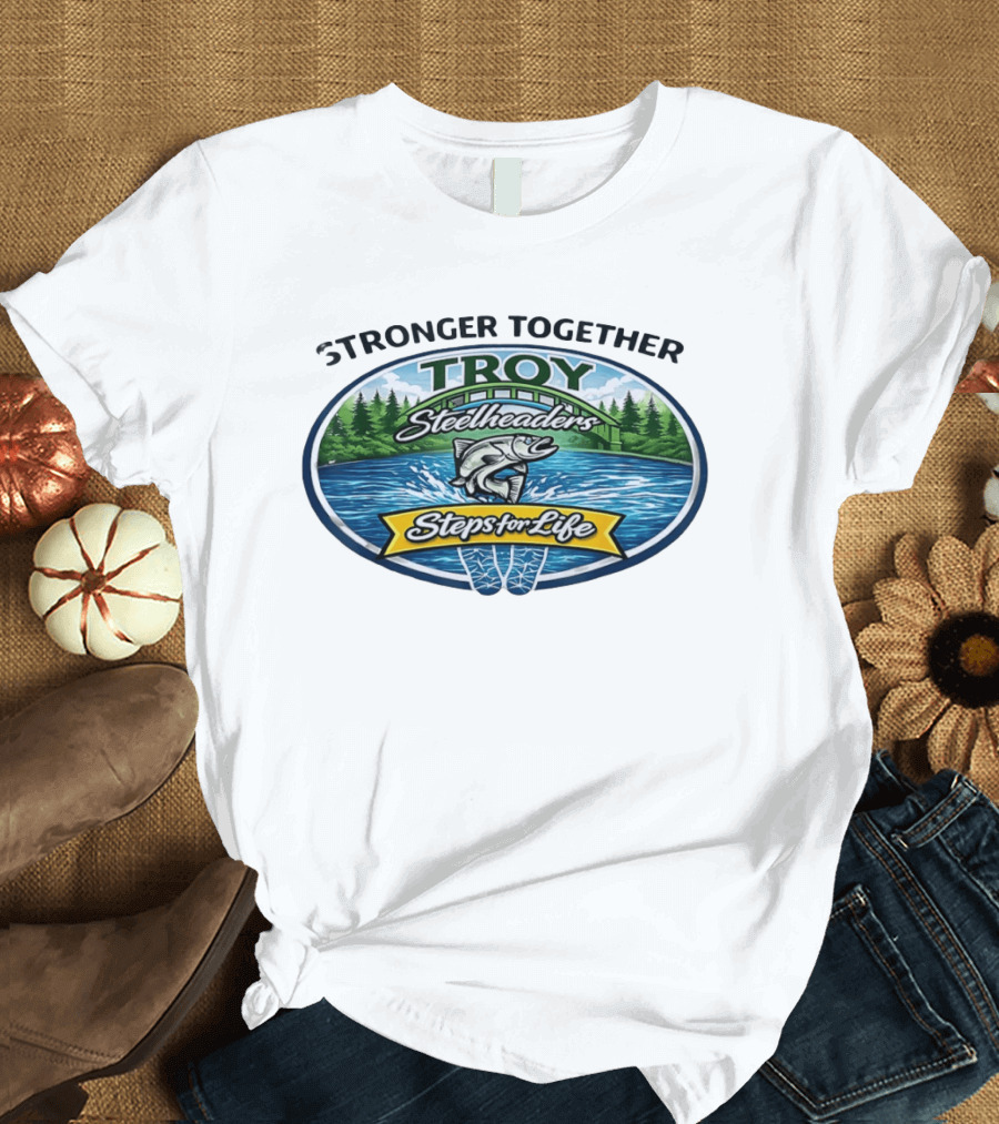 Stronger Together Troy Steelheaders Steps For Life Fishing Adventure T-Shirt
