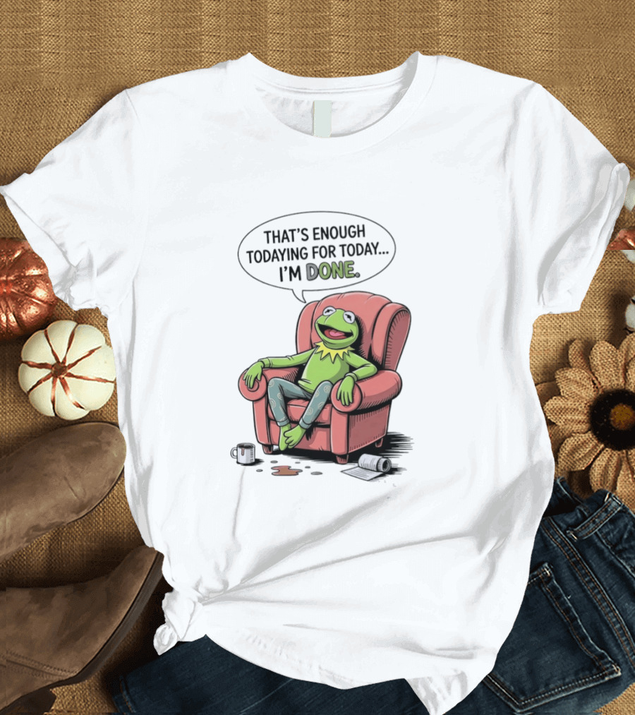 That's Enough Todaying For Today I'm Done Funny Kermit Relaxing Image T-Shirt