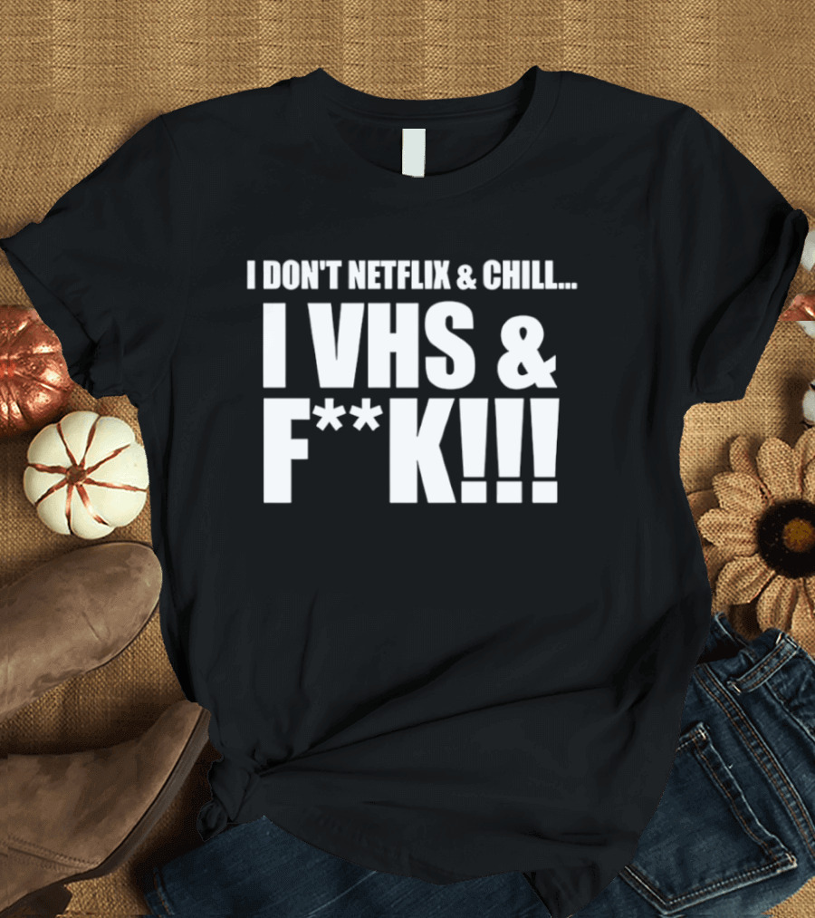 I Don't Netflix And Chill I VHS And F**k Retro Humor T-Shirt