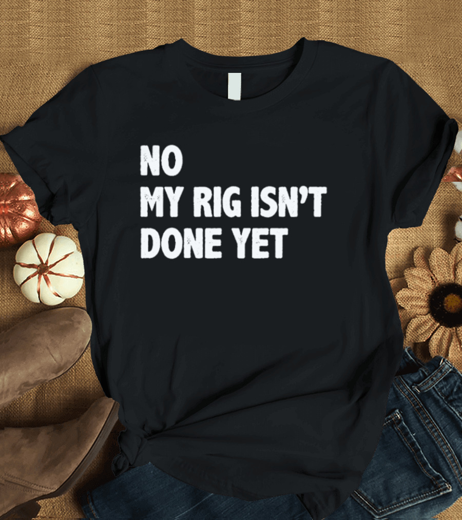 No My Rig Isn't Done Yet Gaming PC Builder Humor T-Shirt