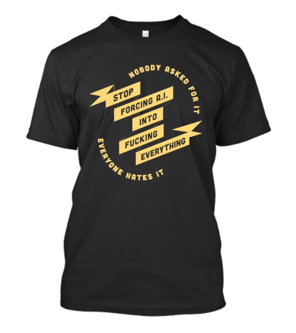 Stop Forcing AI Into Everything Nobody Asked Everyone Hates It T-Shirt