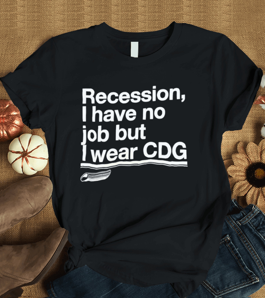 Recession I Have No Job But I Wear CDG Fashion T-Shirt