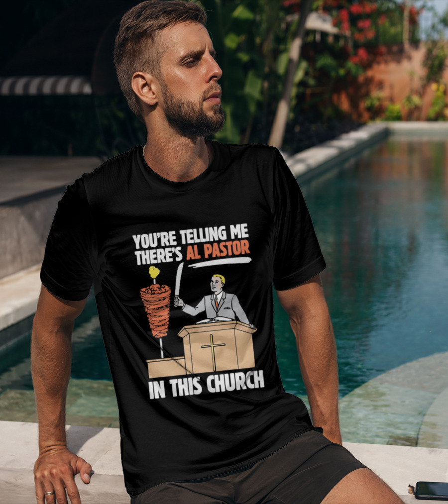 You're Telling Me There's Al Pastor In This Church T-Shirt