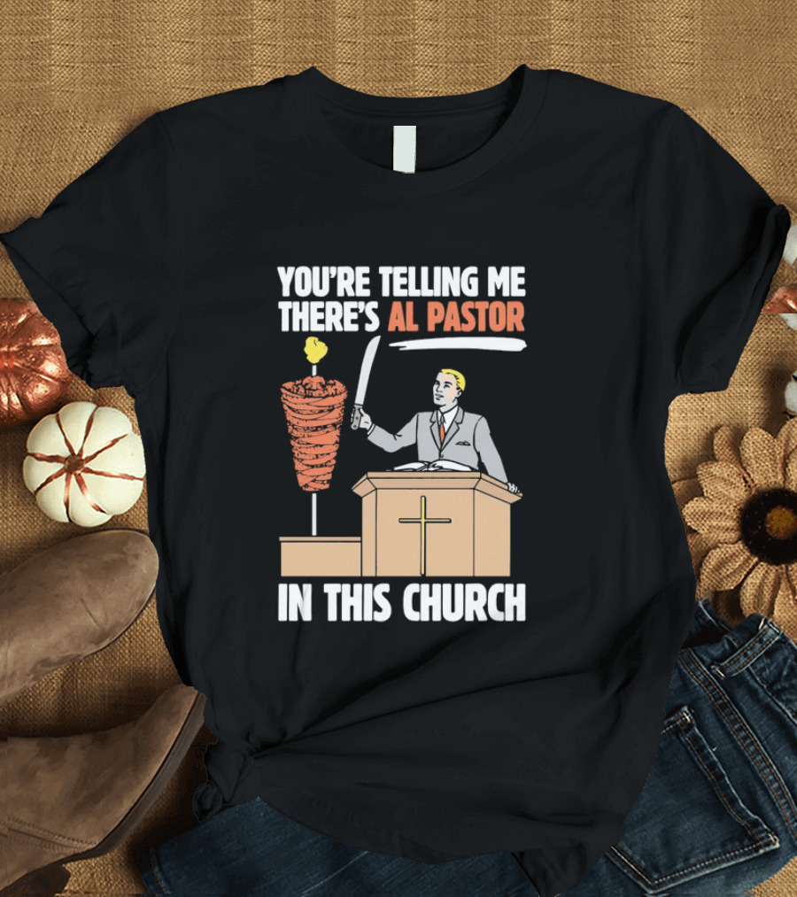 You're Telling Me There's Al Pastor In This Church T-Shirt