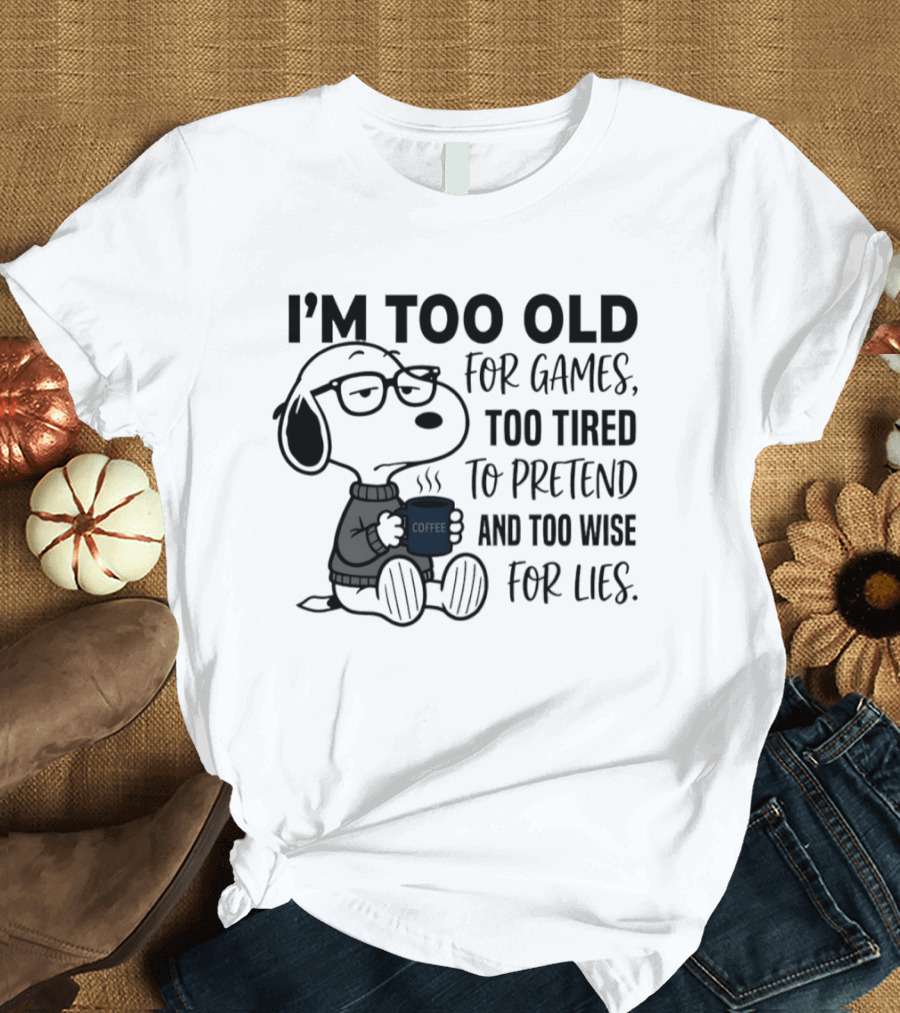 Snoopy I'm Too Old For Games Too Tired To Pretend Too Wise For Lies T-Shirt