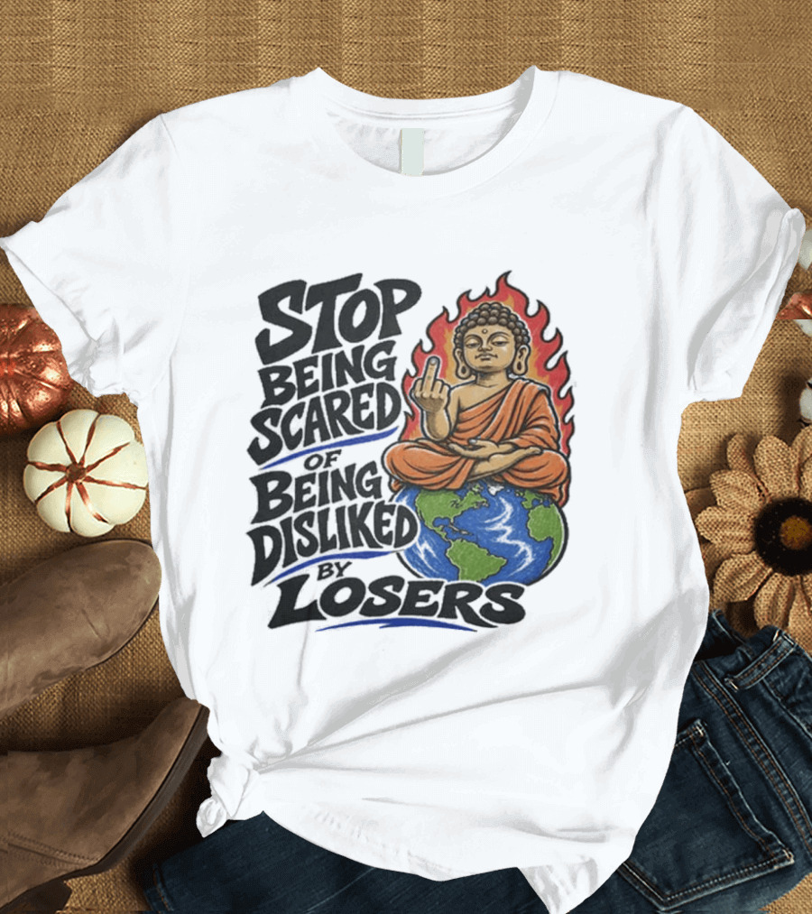 Stop Being Scared Of Being Disliked By Losers Buddha On Fire Middle Finger Earth T-Shirt